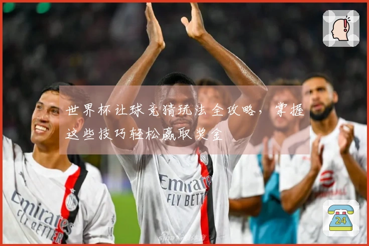 世界杯让球竞猜玩法全攻略，掌握这些技巧轻松赢取奖金