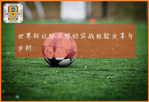世界杯让球买球的实战经验分享与分析