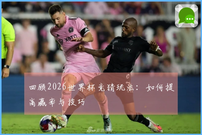 回顾2026世界杯竞猜玩法：如何提高赢率与技巧