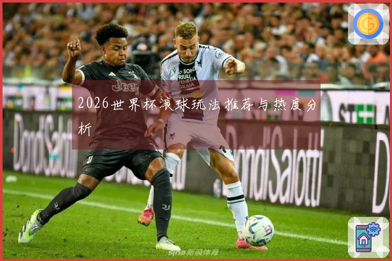 2026世界杯滚球玩法推荐与热度分析