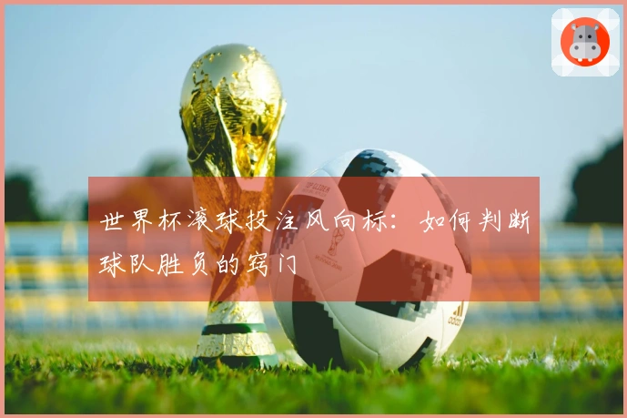 世界杯滚球投注风向标：如何判断球队胜负的窍门