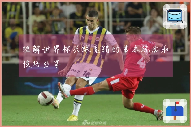 理解世界杯买球竞猜的基本玩法和技巧分享