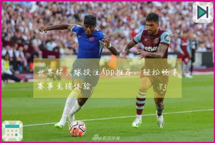世界杯买球投注App推荐，轻松畅享赛事竞猜体验