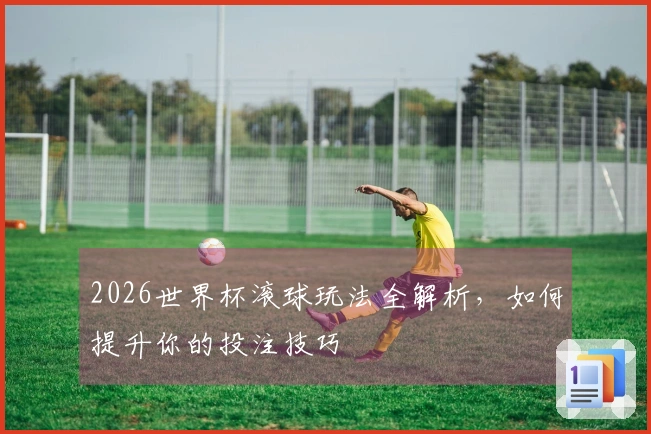 2026世界杯滚球玩法全解析，如何提升你的投注技巧
