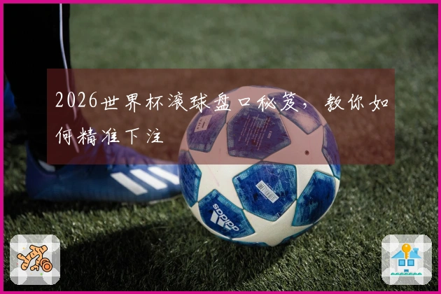 2026世界杯滚球盘口秘笈，教你如何精准下注